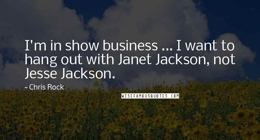 Chris Rock Quotes: I'm in show business ... I want to hang out with Janet Jackson, not Jesse Jackson.
