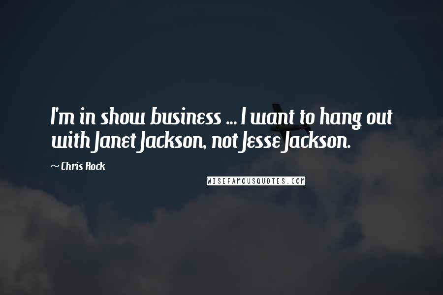 Chris Rock Quotes: I'm in show business ... I want to hang out with Janet Jackson, not Jesse Jackson.