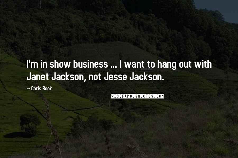 Chris Rock Quotes: I'm in show business ... I want to hang out with Janet Jackson, not Jesse Jackson.