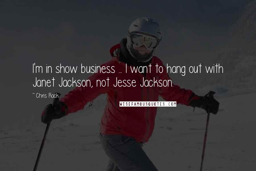 Chris Rock Quotes: I'm in show business ... I want to hang out with Janet Jackson, not Jesse Jackson.