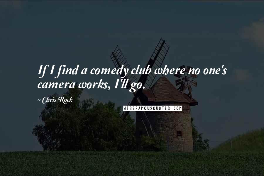 Chris Rock Quotes: If I find a comedy club where no one's camera works, I'll go.
