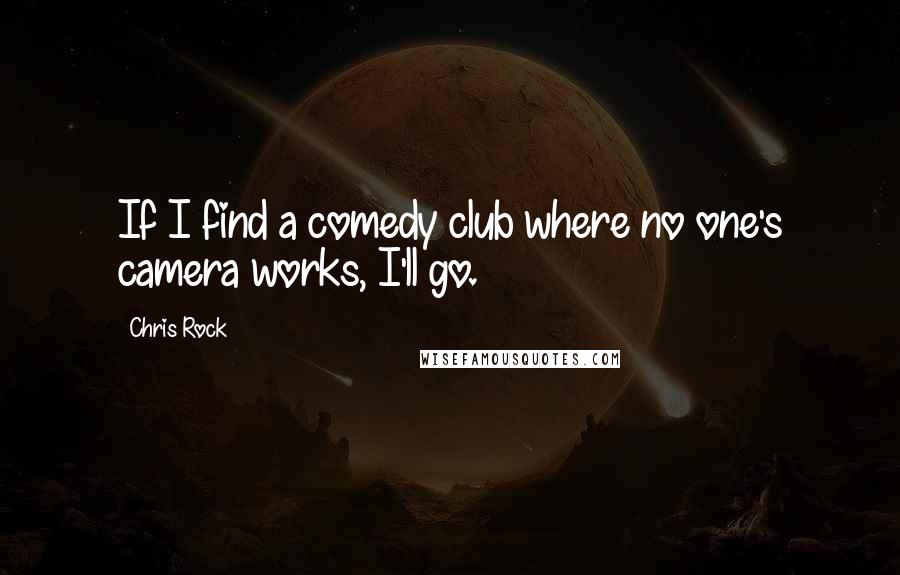 Chris Rock Quotes: If I find a comedy club where no one's camera works, I'll go.