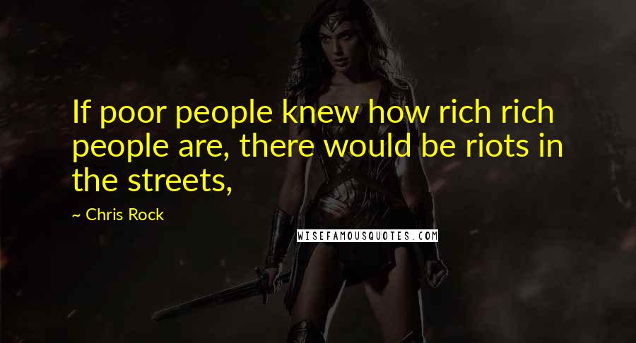 Chris Rock Quotes: If poor people knew how rich rich people are, there would be riots in the streets,