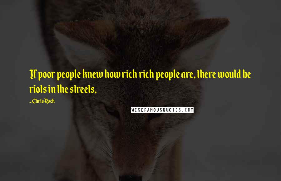 Chris Rock Quotes: If poor people knew how rich rich people are, there would be riots in the streets,