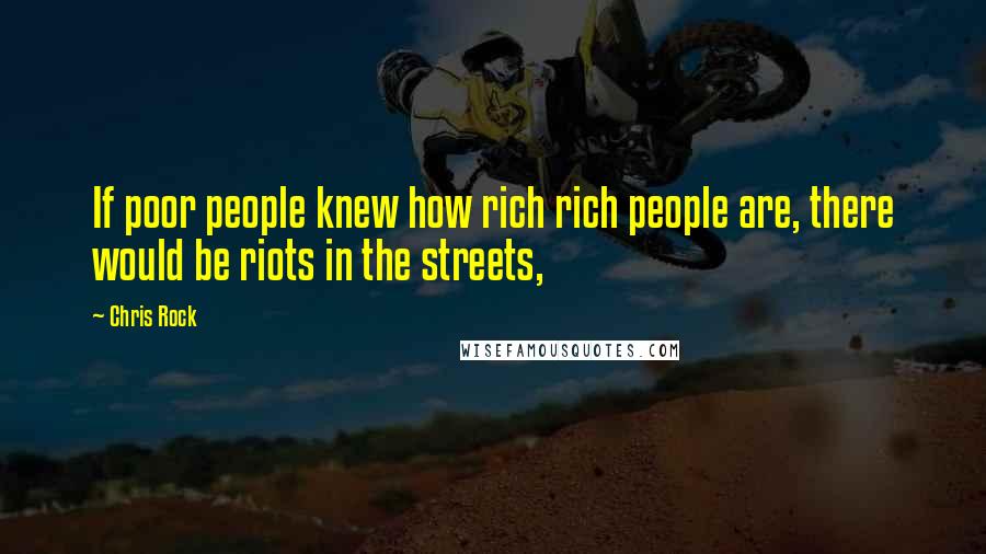 Chris Rock Quotes: If poor people knew how rich rich people are, there would be riots in the streets,