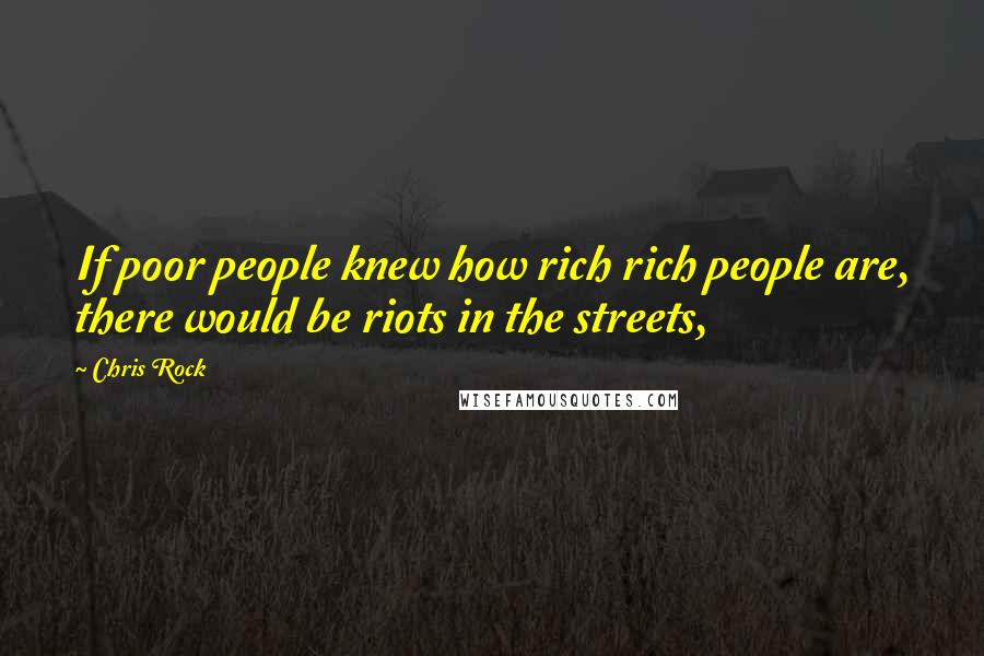 Chris Rock Quotes: If poor people knew how rich rich people are, there would be riots in the streets,