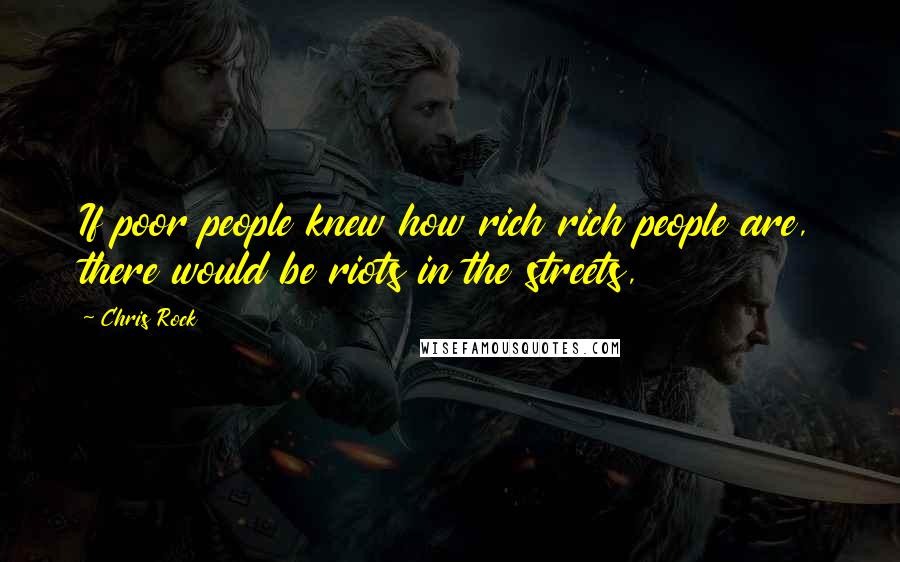 Chris Rock Quotes: If poor people knew how rich rich people are, there would be riots in the streets,