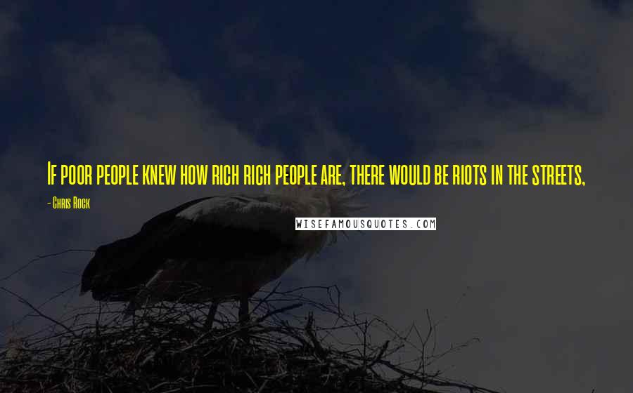 Chris Rock Quotes: If poor people knew how rich rich people are, there would be riots in the streets,