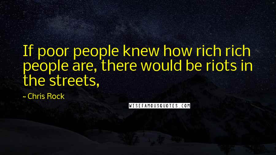 Chris Rock Quotes: If poor people knew how rich rich people are, there would be riots in the streets,