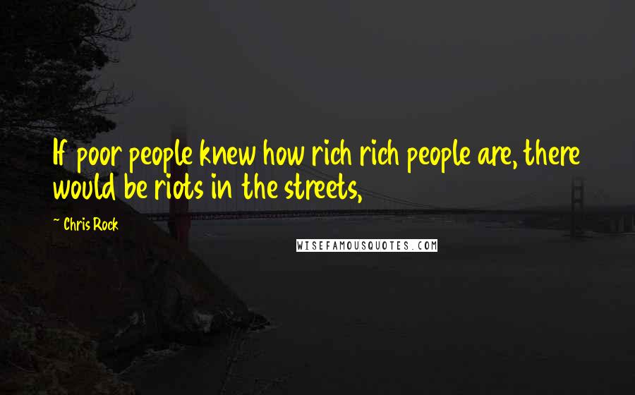 Chris Rock Quotes: If poor people knew how rich rich people are, there would be riots in the streets,