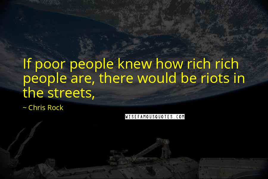 Chris Rock Quotes: If poor people knew how rich rich people are, there would be riots in the streets,