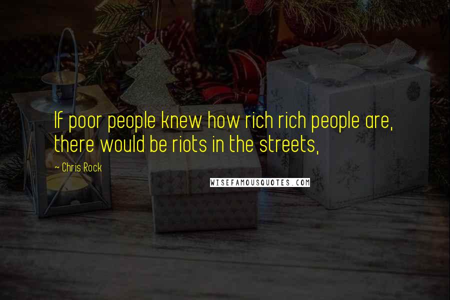 Chris Rock Quotes: If poor people knew how rich rich people are, there would be riots in the streets,