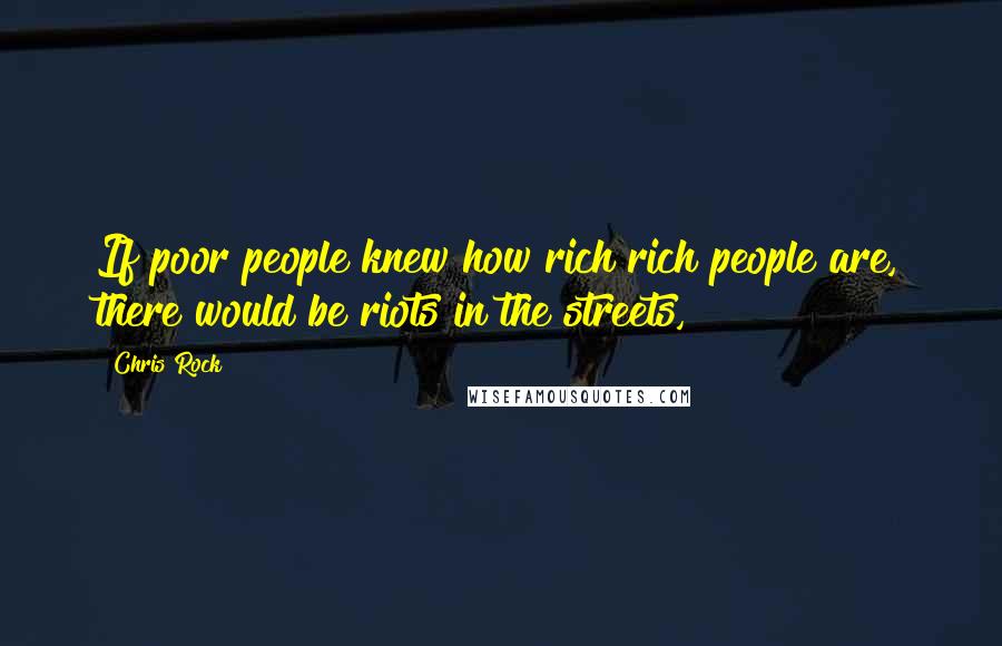Chris Rock Quotes: If poor people knew how rich rich people are, there would be riots in the streets,