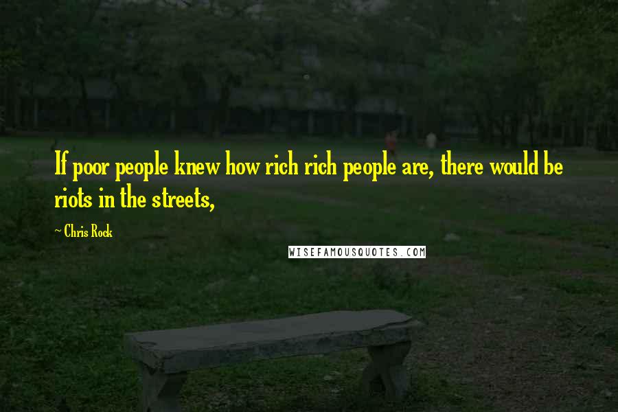Chris Rock Quotes: If poor people knew how rich rich people are, there would be riots in the streets,