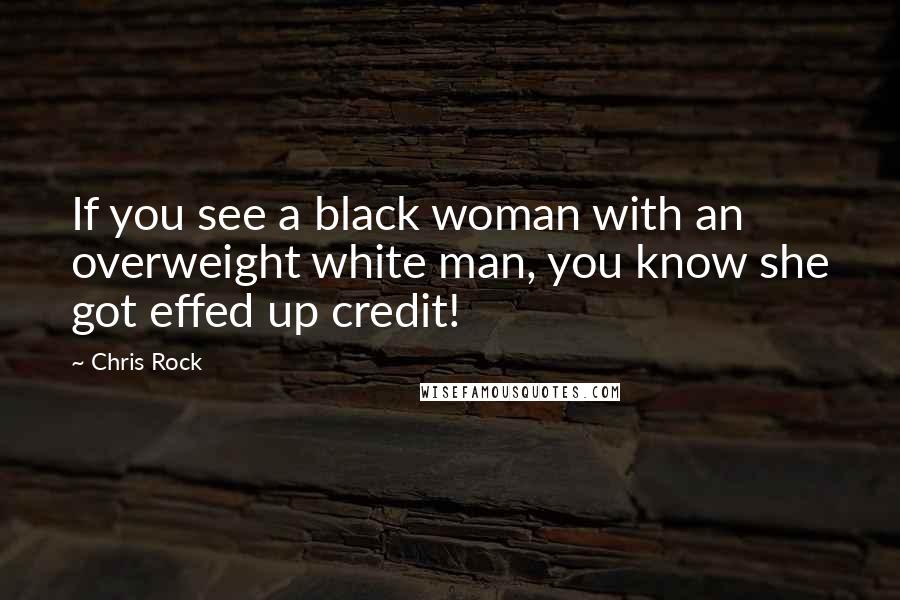 Chris Rock Quotes: If you see a black woman with an overweight white man, you know she got effed up credit!