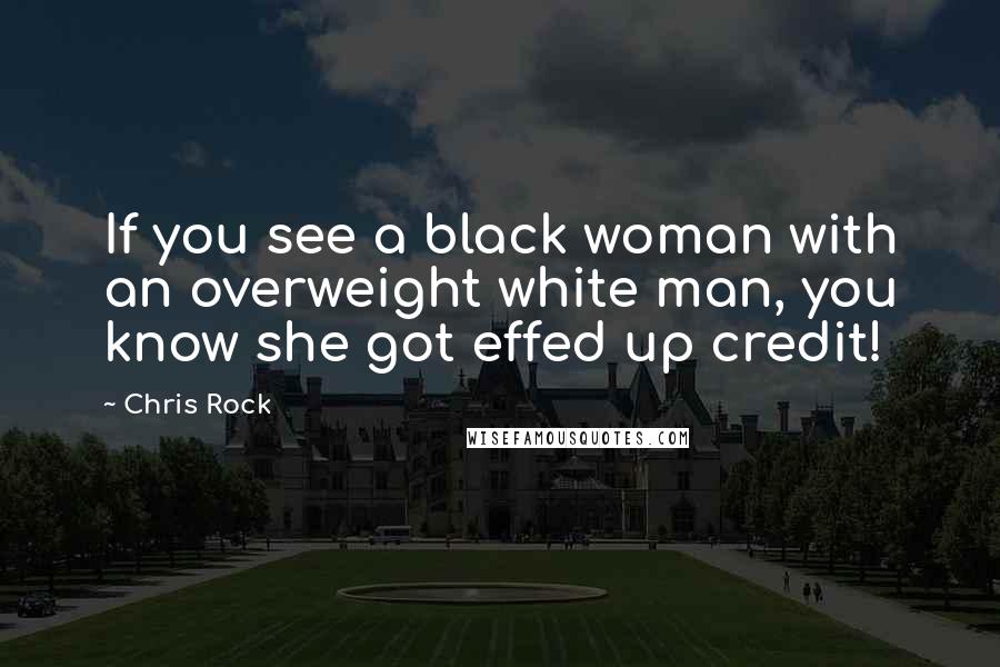 Chris Rock Quotes: If you see a black woman with an overweight white man, you know she got effed up credit!