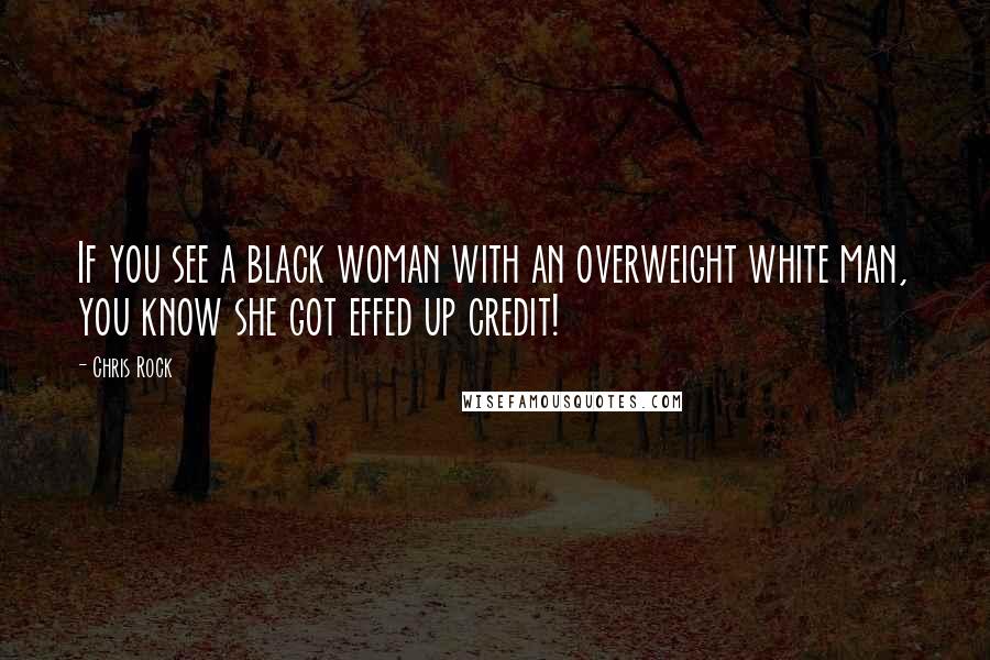 Chris Rock Quotes: If you see a black woman with an overweight white man, you know she got effed up credit!