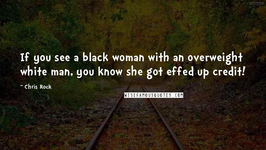 Chris Rock Quotes: If you see a black woman with an overweight white man, you know she got effed up credit!