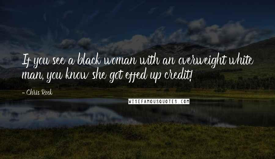 Chris Rock Quotes: If you see a black woman with an overweight white man, you know she got effed up credit!