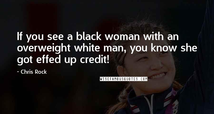 Chris Rock Quotes: If you see a black woman with an overweight white man, you know she got effed up credit!