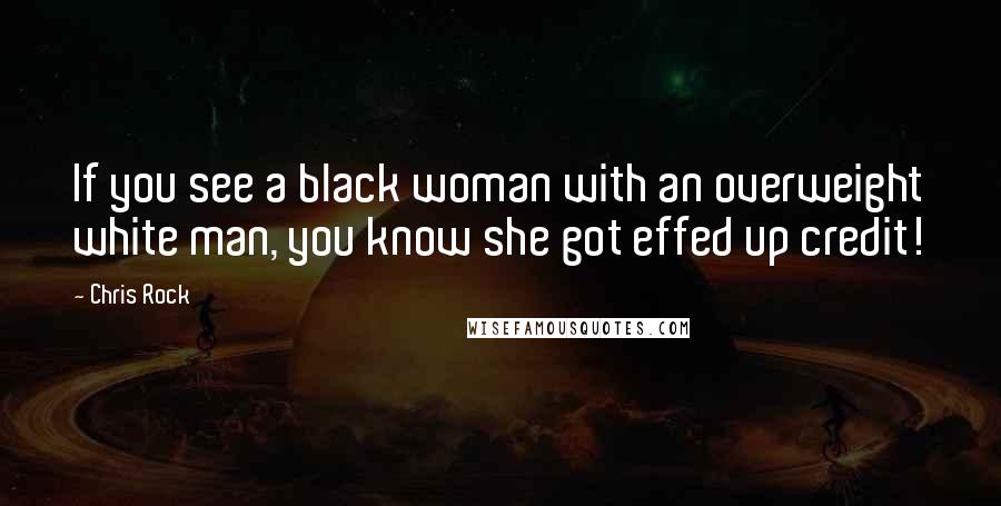 Chris Rock Quotes: If you see a black woman with an overweight white man, you know she got effed up credit!