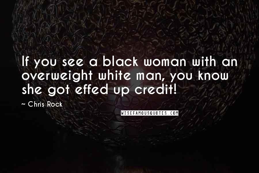 Chris Rock Quotes: If you see a black woman with an overweight white man, you know she got effed up credit!