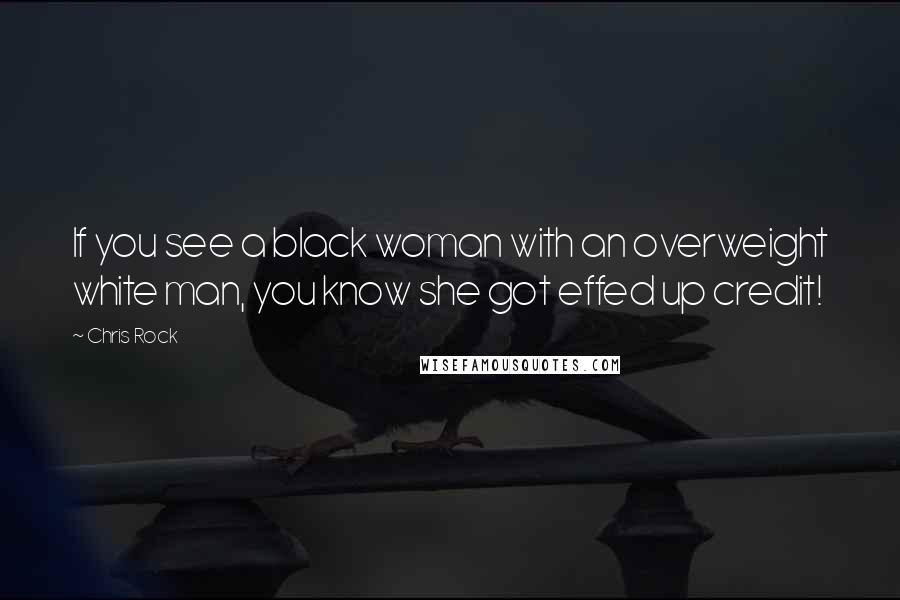 Chris Rock Quotes: If you see a black woman with an overweight white man, you know she got effed up credit!