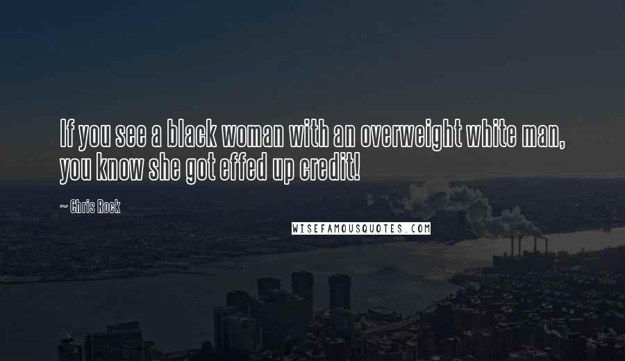 Chris Rock Quotes: If you see a black woman with an overweight white man, you know she got effed up credit!