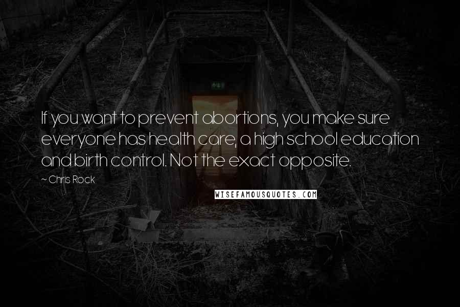 Chris Rock Quotes: If you want to prevent abortions, you make sure everyone has health care, a high school education and birth control. Not the exact opposite.