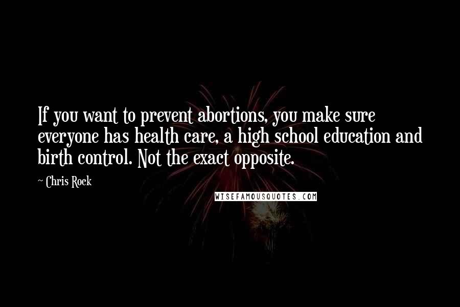 Chris Rock Quotes: If you want to prevent abortions, you make sure everyone has health care, a high school education and birth control. Not the exact opposite.