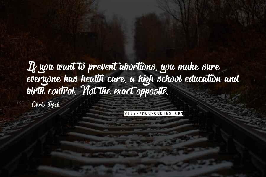 Chris Rock Quotes: If you want to prevent abortions, you make sure everyone has health care, a high school education and birth control. Not the exact opposite.