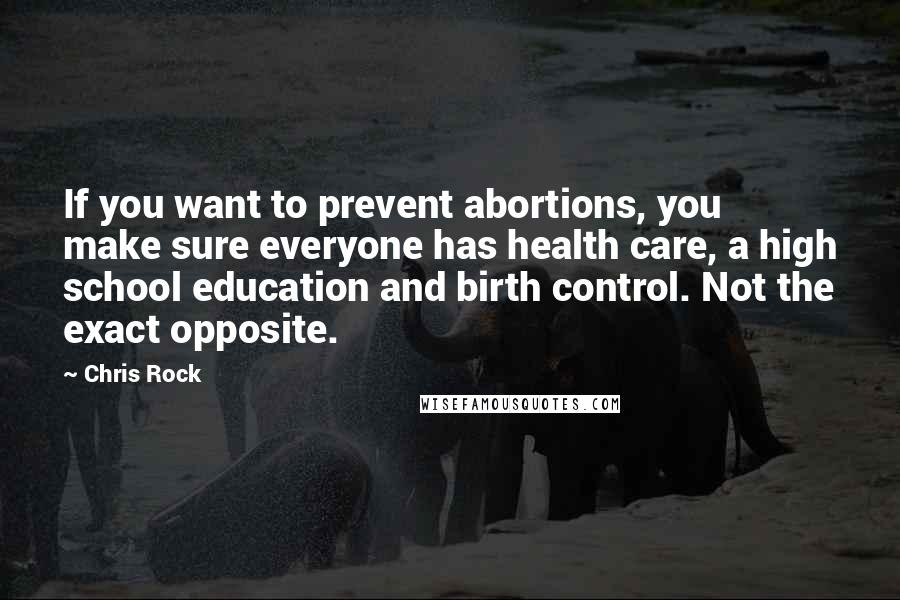 Chris Rock Quotes: If you want to prevent abortions, you make sure everyone has health care, a high school education and birth control. Not the exact opposite.