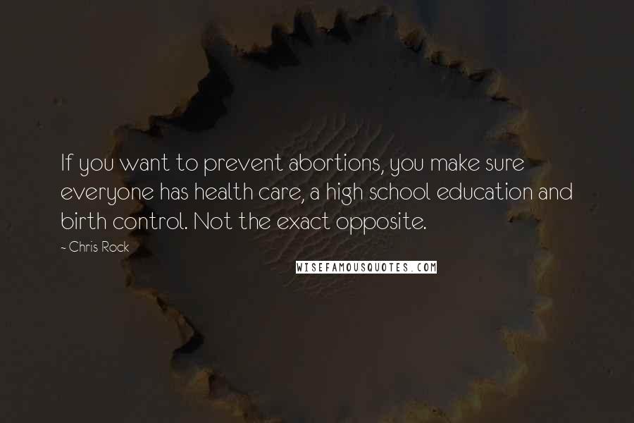 Chris Rock Quotes: If you want to prevent abortions, you make sure everyone has health care, a high school education and birth control. Not the exact opposite.