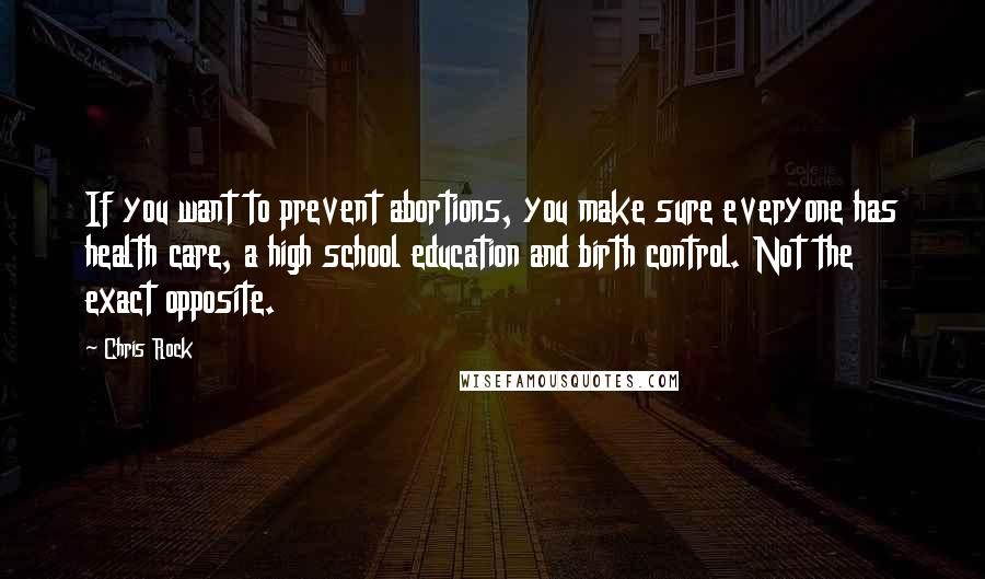 Chris Rock Quotes: If you want to prevent abortions, you make sure everyone has health care, a high school education and birth control. Not the exact opposite.