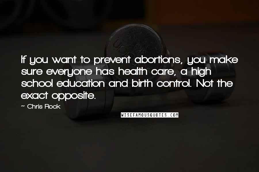 Chris Rock Quotes: If you want to prevent abortions, you make sure everyone has health care, a high school education and birth control. Not the exact opposite.