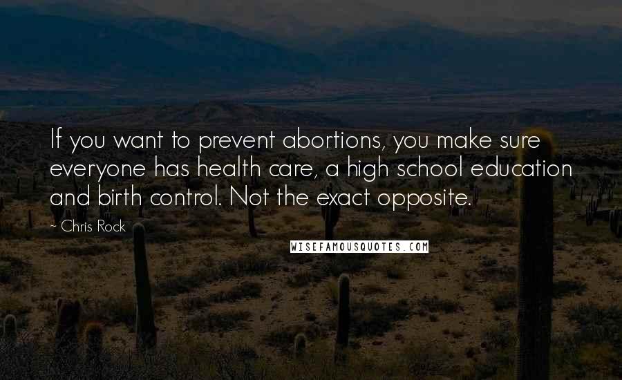 Chris Rock Quotes: If you want to prevent abortions, you make sure everyone has health care, a high school education and birth control. Not the exact opposite.