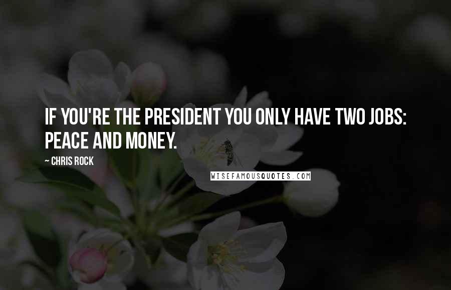 Chris Rock Quotes: If you're the president you only have two jobs: peace and money.