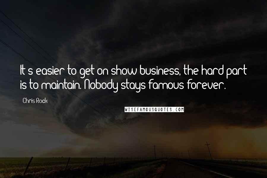 Chris Rock Quotes: It's easier to get on show business, the hard part is to maintain. Nobody stays famous forever.