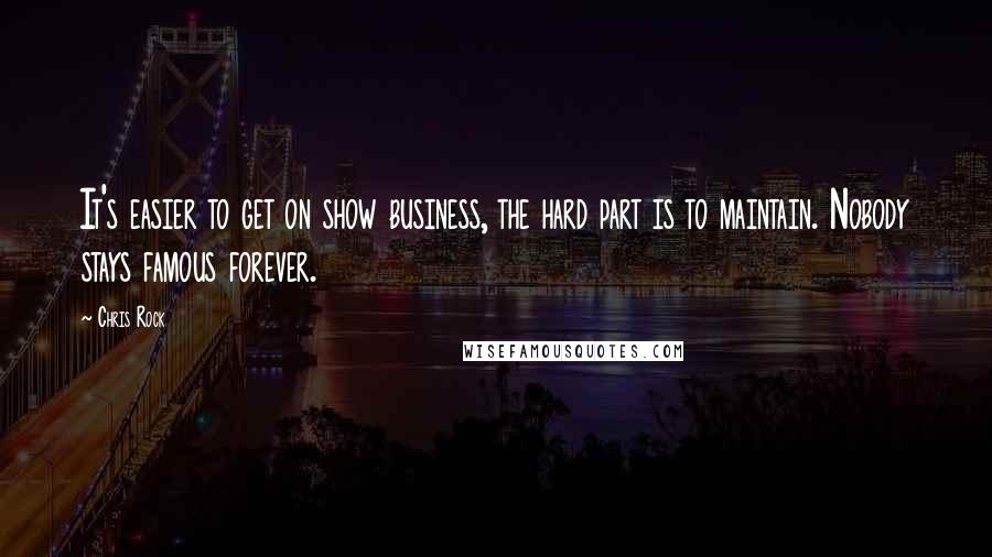 Chris Rock Quotes: It's easier to get on show business, the hard part is to maintain. Nobody stays famous forever.