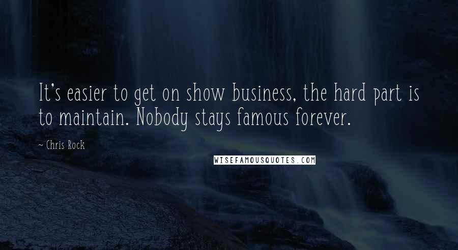 Chris Rock Quotes: It's easier to get on show business, the hard part is to maintain. Nobody stays famous forever.