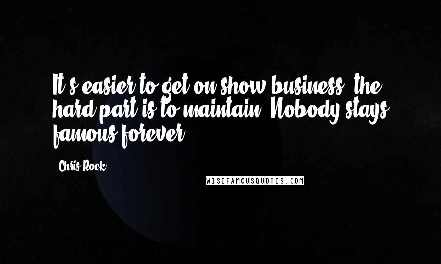 Chris Rock Quotes: It's easier to get on show business, the hard part is to maintain. Nobody stays famous forever.