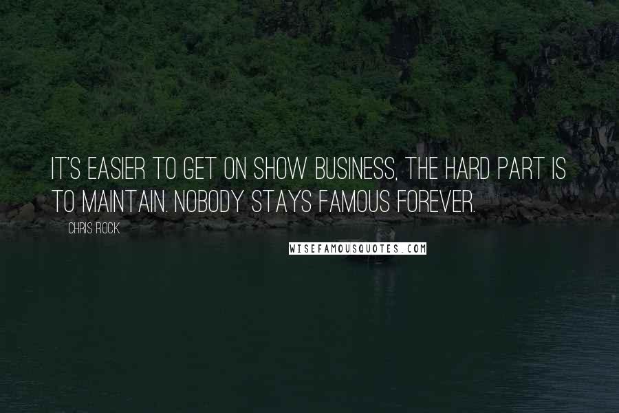 Chris Rock Quotes: It's easier to get on show business, the hard part is to maintain. Nobody stays famous forever.