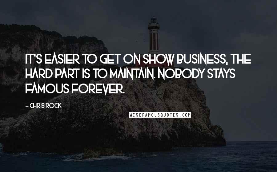 Chris Rock Quotes: It's easier to get on show business, the hard part is to maintain. Nobody stays famous forever.