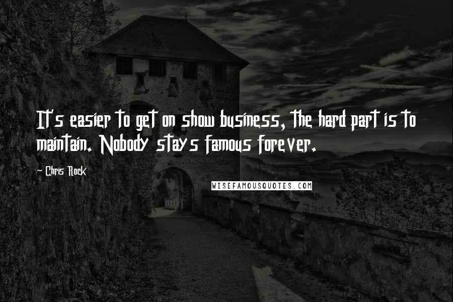 Chris Rock Quotes: It's easier to get on show business, the hard part is to maintain. Nobody stays famous forever.