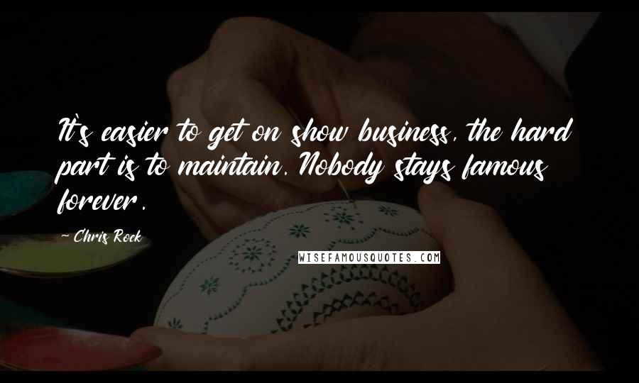 Chris Rock Quotes: It's easier to get on show business, the hard part is to maintain. Nobody stays famous forever.