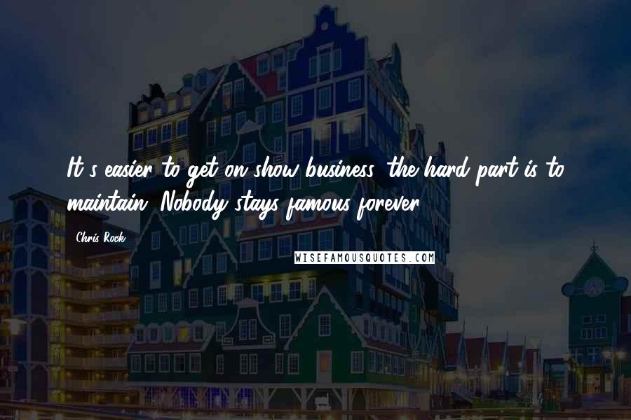 Chris Rock Quotes: It's easier to get on show business, the hard part is to maintain. Nobody stays famous forever.