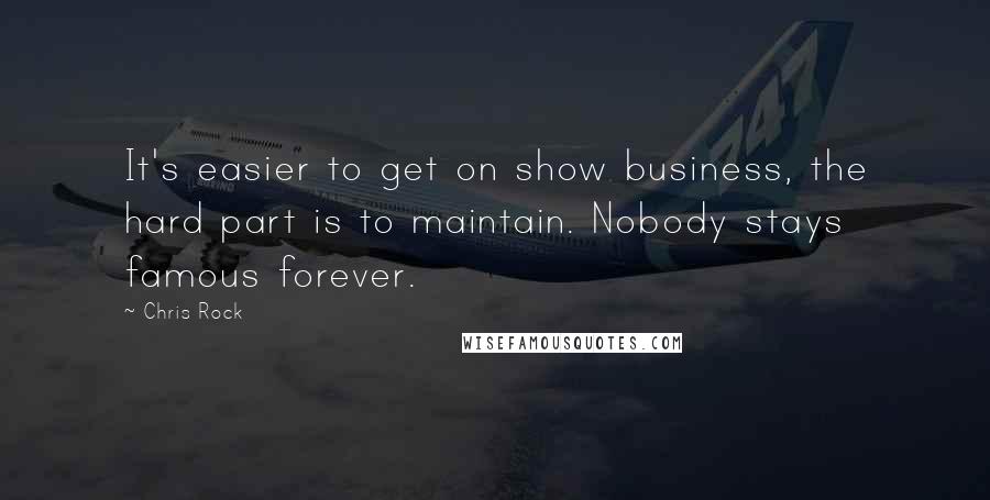 Chris Rock Quotes: It's easier to get on show business, the hard part is to maintain. Nobody stays famous forever.