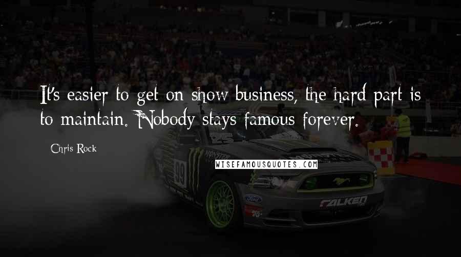 Chris Rock Quotes: It's easier to get on show business, the hard part is to maintain. Nobody stays famous forever.