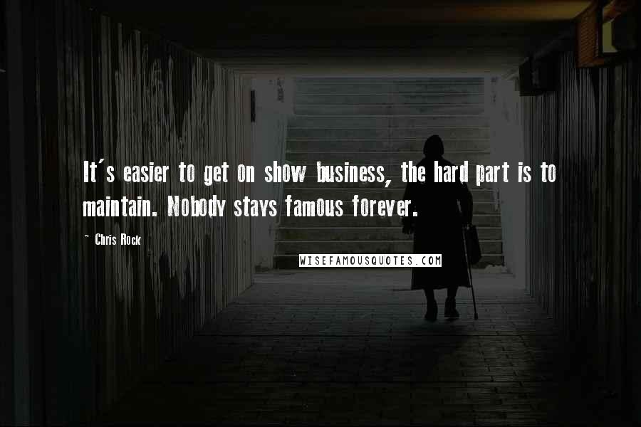 Chris Rock Quotes: It's easier to get on show business, the hard part is to maintain. Nobody stays famous forever.