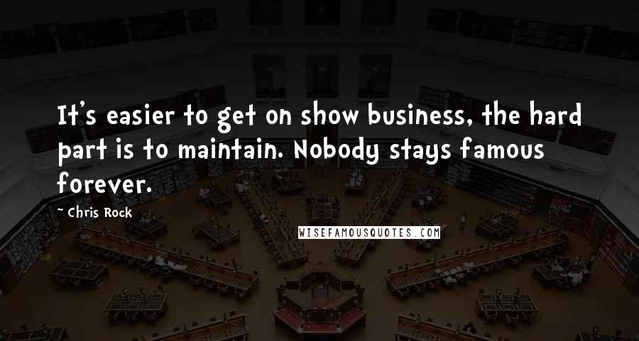 Chris Rock Quotes: It's easier to get on show business, the hard part is to maintain. Nobody stays famous forever.